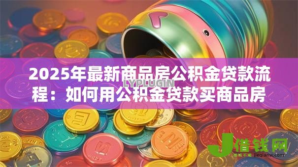 2025年最新商品房公积金贷款流程:如何用公积金贷款买商品房 2025年最新商品房公积金贷款流程:如何用公积金贷款买商品房