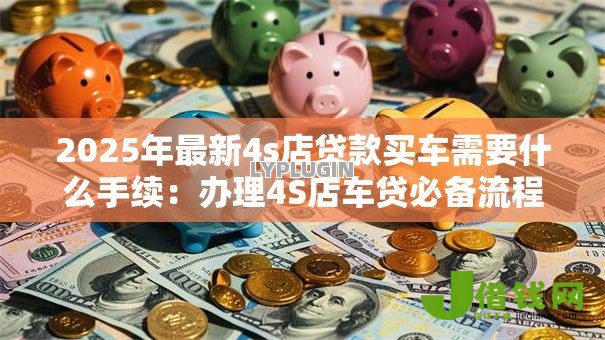 2025年最新4s店贷款买车需要什么手续：办理4S店车贷必备流程有哪些