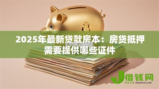 2025年最新贷款房本:房贷抵押需要提供哪些证件 2025年最新贷款房本:房贷抵押需要提供哪些证件