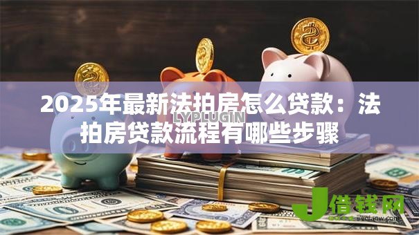 2025年最新法拍房怎么贷款:法拍房贷款流程有哪些步骤 2025年最新法拍房怎么贷款:法拍房贷款流程有哪些步骤