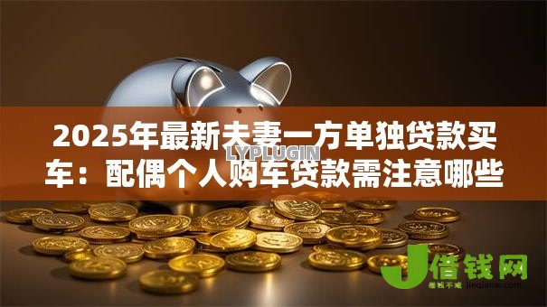2025年最新夫妻一方单独贷款买车：配偶个人购车贷款需注意哪些事项