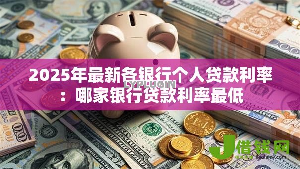 2025年最新各银行个人贷款利率：哪家银行贷款利率最低