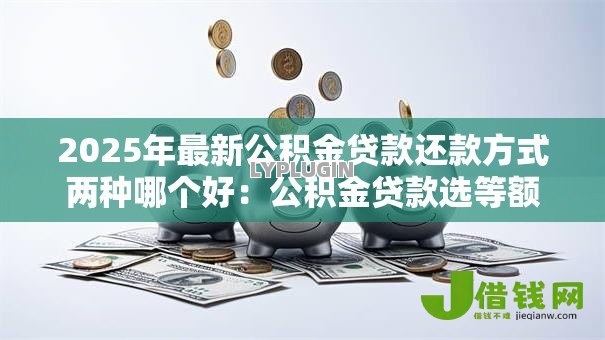 2025年最新公积金贷款还款方式两种哪个好：公积金贷款选等额本息还是等额本金