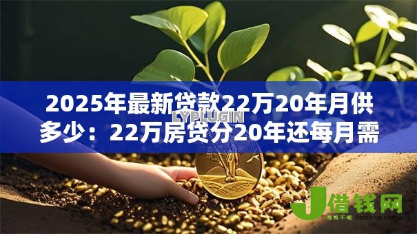 2025年最新贷款22万20年月供多少:22万房贷分20年还每月需付多少钱 2025年最新贷款22万20年月供多少:22万房贷分20年还每月需付多少钱