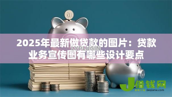 2025年最新做贷款的图片：贷款业务宣传图有哪些设计要点