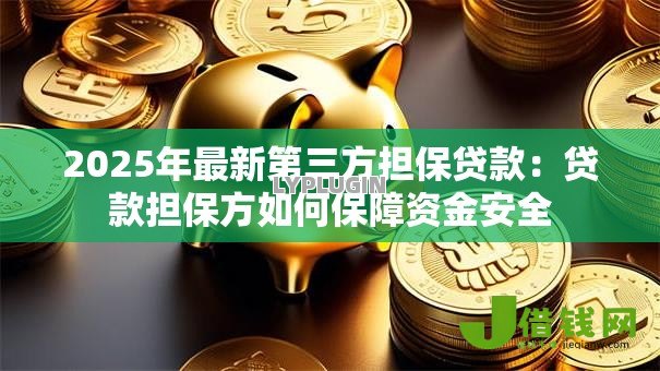 2025年最新第三方担保贷款:贷款担保方如何保障资金安全 2025年最新第三方担保贷款:贷款担保方如何保障资金安全