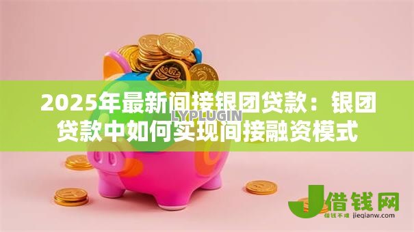 2025年最新间接银团贷款:银团贷款中如何实现间接融资模式 2025年最新间接银团贷款:银团贷款中如何实现间接融资模式