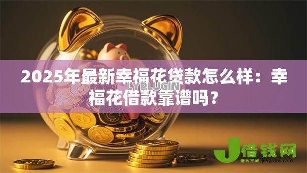 2025年最新幸福花贷款怎么样:幸福花借款靠谱吗? 2025年最新幸福花贷款怎么样:幸福花借款靠谱吗?