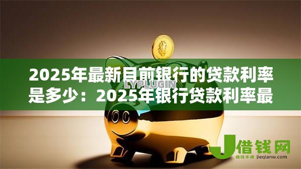 2025年最新目前银行的贷款利率是多少：2025年银行贷款利率最新标准