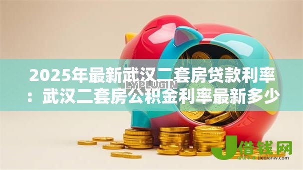 2025年最新武汉二套房贷款利率：武汉二套房公积金利率最新多少