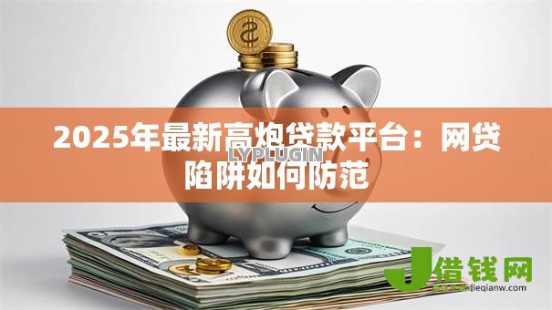 2025年最新高炮贷款平台：网贷陷阱如何防范