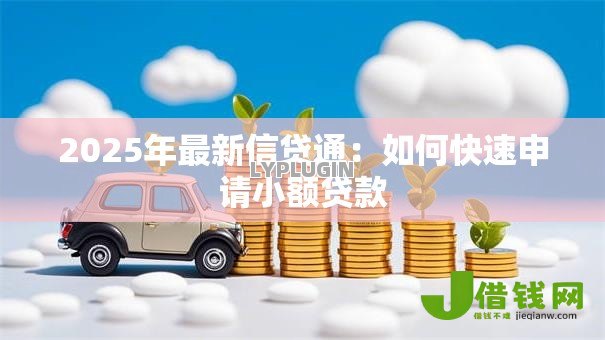 2025年最新信贷通：如何快速申请小额贷款