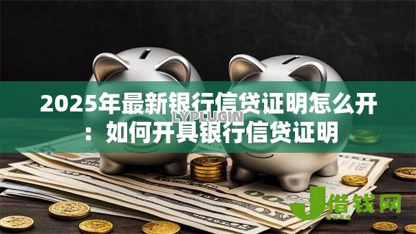 2025年最新银行信贷证明怎么开：如何开具银行信贷证明