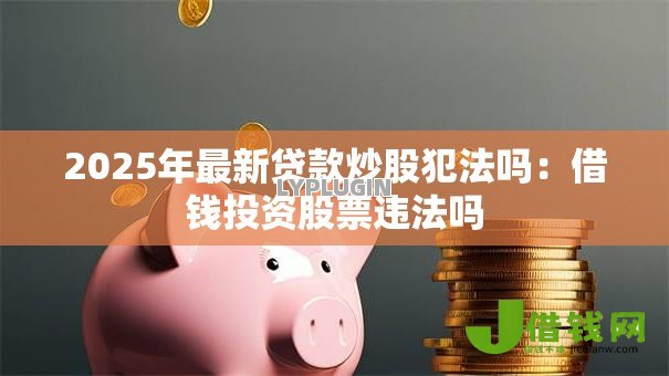 2025年最新贷款炒股犯法吗：借钱投资股票违法吗