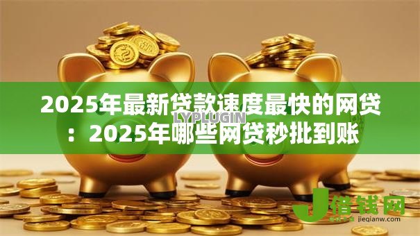 2025年最新贷款速度最快的网贷：2025年哪些网贷秒批到账