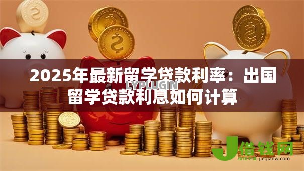 2025年最新留学贷款利率:出国留学贷款利息如何计算 2025年最新留学贷款利率:出国留学贷款利息如何计算