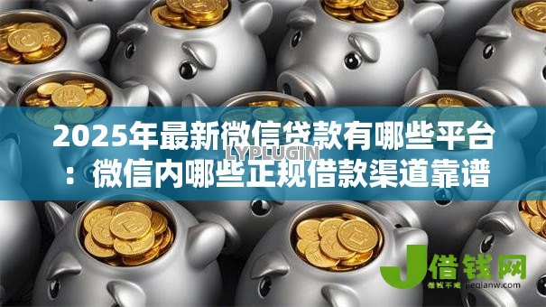 2025年最新微信贷款有哪些平台:微信内哪些正规借款渠道靠谱 2025年最新微信贷款有哪些平台:微信内哪些正规借款渠道靠谱