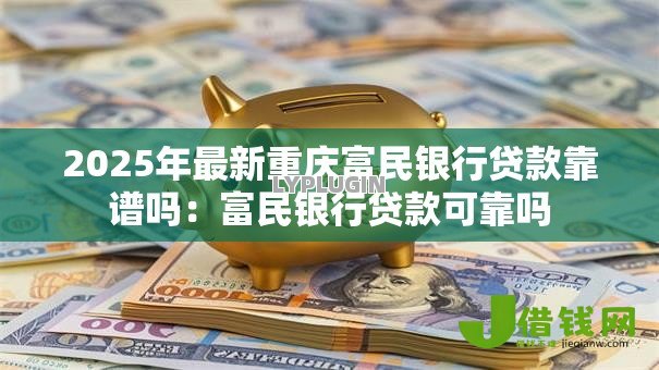 2025年最新重庆富民银行贷款靠谱吗：富民银行贷款可靠吗