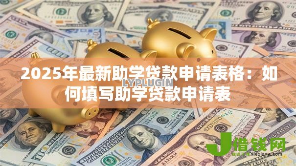 2025年最新助学贷款申请表格:如何填写助学贷款申请表 2025年最新助学贷款申请表格:如何填写助学贷款申请表