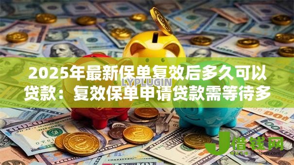2025年最新保单复效后多久可以贷款：复效保单申请贷款需等待多久