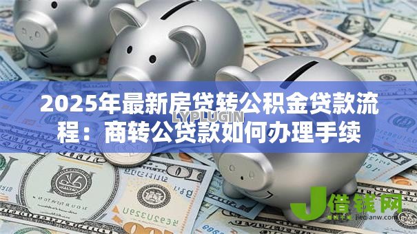 2025年最新房贷转公积金贷款流程:商转公贷款如何办理手续 2025年最新房贷转公积金贷款流程:商转公贷款如何办理手续