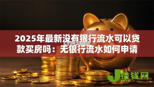 2025年最新没有银行流水可以贷款买房吗:无银行流水如何申请房贷 2025年最新没有银行流水可以贷款买房吗:无银行流水如何申请房贷