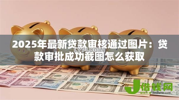 2025年最新贷款审核通过图片：贷款审批成功截图怎么获取