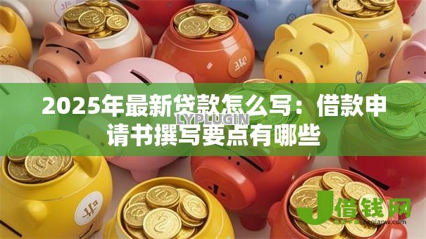 2025年最新贷款怎么写:借款申请书撰写要点有哪些 2025年最新贷款怎么写:借款申请书撰写要点有哪些
