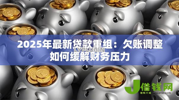 2025年最新贷款重组:欠账调整如何缓解财务压力 2025年最新贷款重组:欠账调整如何缓解财务压力