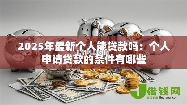 2025年最新个人能贷款吗：个人申请贷款的条件有哪些