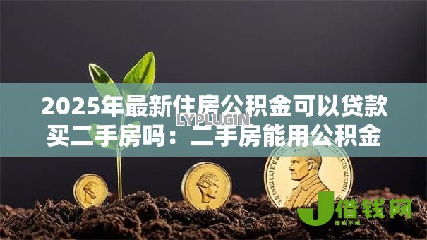 2025年最新住房公积金可以贷款买二手房吗:二手房能用公积金贷款吗 2025年最新住房公积金可以贷款买二手房吗:二手房能用公积金贷款吗