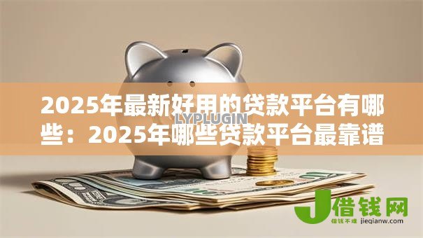 2025年最新好用的贷款平台有哪些：2025年哪些贷款平台最靠谱
