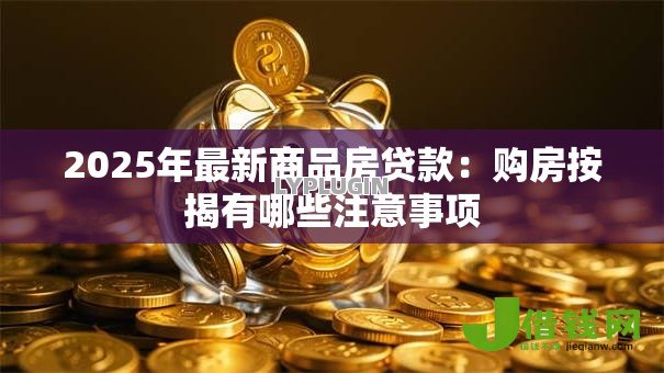 2025年最新商品房贷款:购房按揭有哪些注意事项 2025年最新商品房贷款:购房按揭有哪些注意事项