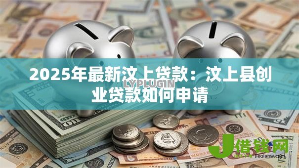2025年最新汶上贷款:汶上县创业贷款如何申请 2025年最新汶上贷款:汶上县创业贷款如何申请
