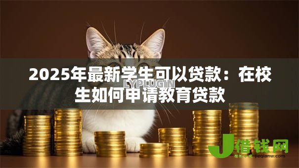 2025年最新学生可以贷款:在校生如何申请教育贷款 2025年最新学生可以贷款:在校生如何申请教育贷款