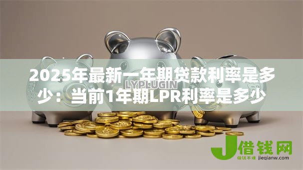 2025年最新一年期贷款利率是多少：当前1年期LPR利率是多少