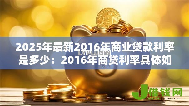 2025年最新2016年商业贷款利率是多少:2016年商贷利率具体如何规定 2025年最新2016年商业贷款利率是多少:2016年商贷利率具体如何规定