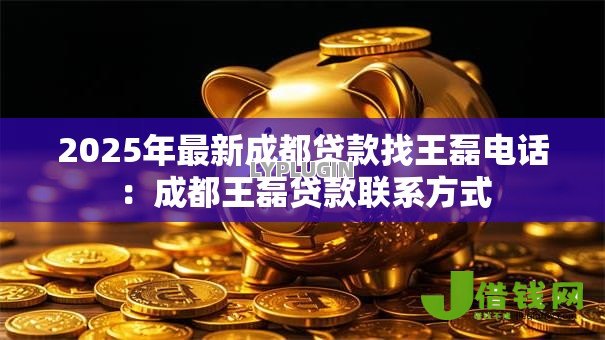 2025年最新成都贷款找王磊电话:成都王磊贷款联系方式 2025年最新成都贷款找王磊电话:成都王磊贷款联系方式