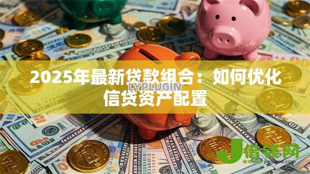 2025年最新贷款组合：如何优化信贷资产配置
