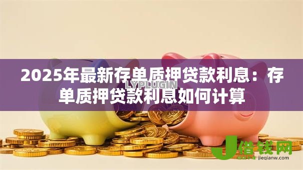 2025年最新存单质押贷款利息:存单质押贷款利息如何计算 2025年最新存单质押贷款利息:存单质押贷款利息如何计算
