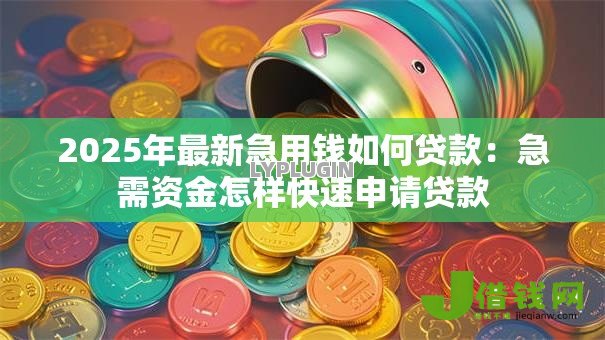 2025年最新急用钱如何贷款:急需资金怎样快速申请贷款 2025年最新急用钱如何贷款:急需资金怎样快速申请贷款
