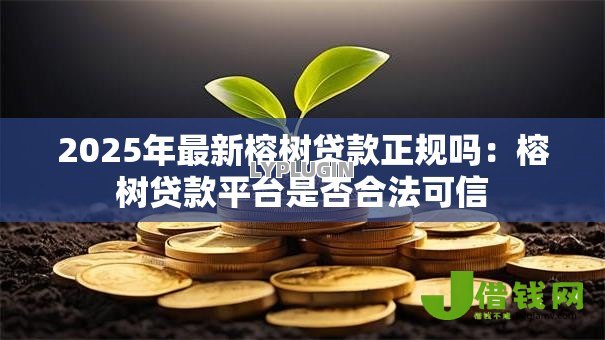 2025年最新榕树贷款正规吗:榕树贷款平台是否合法可信 2025年最新榕树贷款正规吗:榕树贷款平台是否合法可信