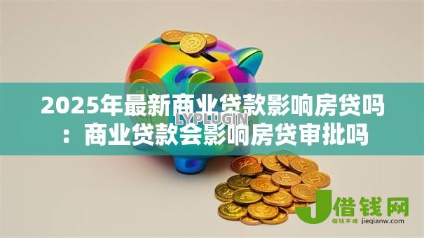 2025年最新商业贷款影响房贷吗：商业贷款会影响房贷审批吗