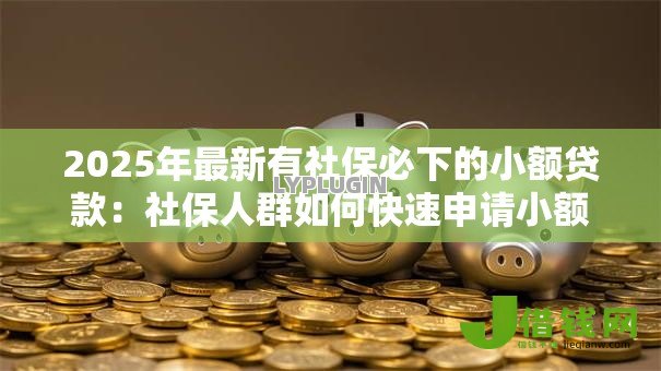2025年最新有社保必下的小额贷款：社保人群如何快速申请小额贷款