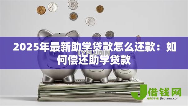2025年最新助学贷款怎么还款：如何偿还助学贷款