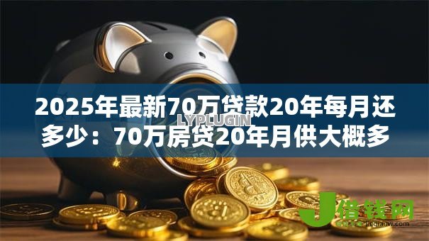 2025年最新70万贷款20年每月还多少:70万房贷20年月供大概多少 2025年最新70万贷款20年每月还多少:70万房贷20年月供大概多少