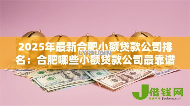 2025年最新合肥小额贷款公司排名:合肥哪些小额贷款公司最靠谱 2025年最新合肥小额贷款公司排名:合肥哪些小额贷款公司最靠谱