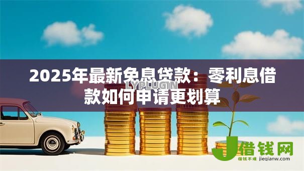 2025年最新免息贷款：零利息借款如何申请更划算