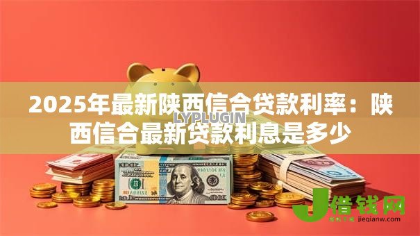 2025年最新陕西信合贷款利率：陕西信合最新贷款利息是多少