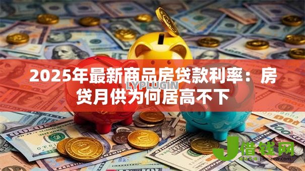 2025年最新商品房贷款利率：房贷月供为何居高不下